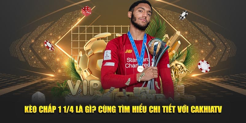 Kèo Chấp 1 1/4 Là Gì? Cùng Tìm Hiểu Chi Tiết Với CAKHIATV