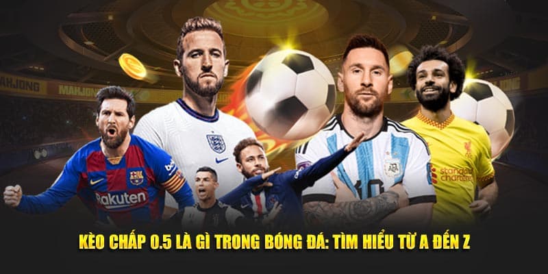 Kèo Chấp 0.5 Là Gì Trong Bóng Đá: Tìm Hiểu Từ A Đến Z