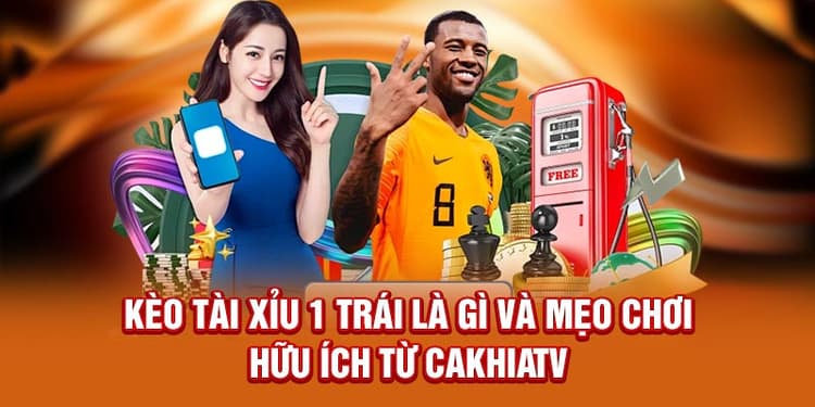 Kèo Tài Xỉu 1 Trái Là Gì Và Mẹo Chơi Hữu Ích Từ Cakhiatv